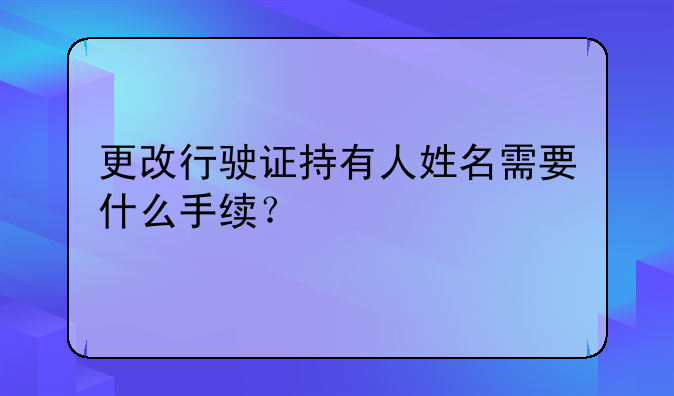 更改行駛證持有人姓名需要什么手續(xù)？