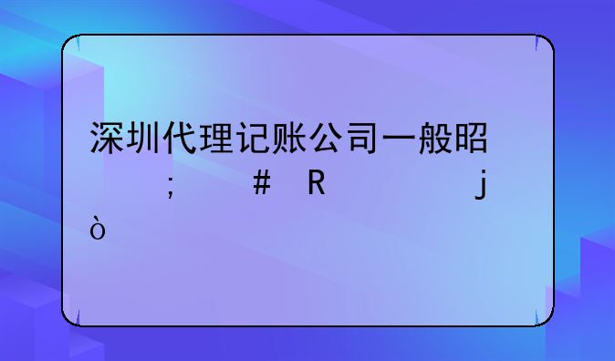 深圳代理記賬公司一般是怎么收費的？