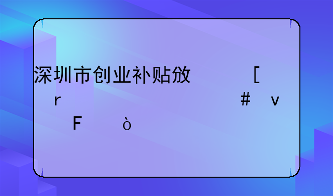 深圳市創(chuàng)業(yè)補(bǔ)貼政策需要什么條件呀？