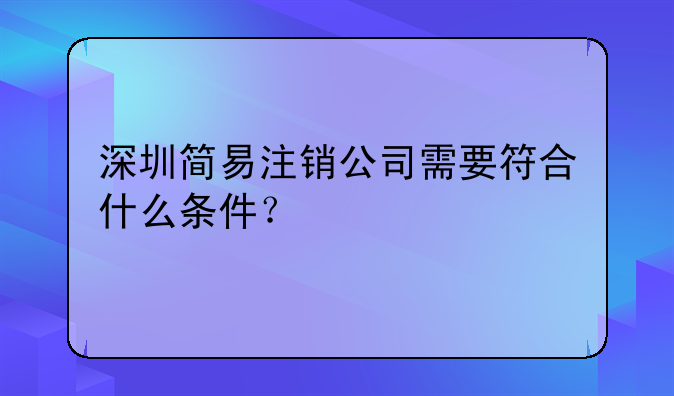 深圳簡易注銷公司需要符合什么條件？