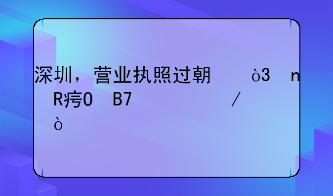 深圳，營業(yè)執(zhí)照過期，更改姓名流程？