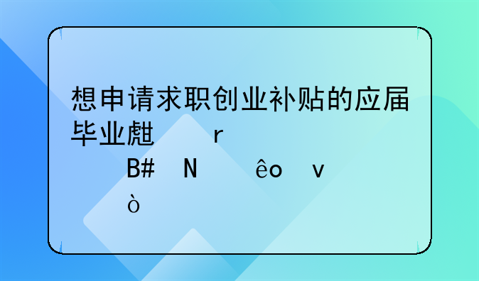 想申請(qǐng)求職創(chuàng)業(yè)補(bǔ)貼的應(yīng)屆畢業(yè)生需要符合哪些條件？