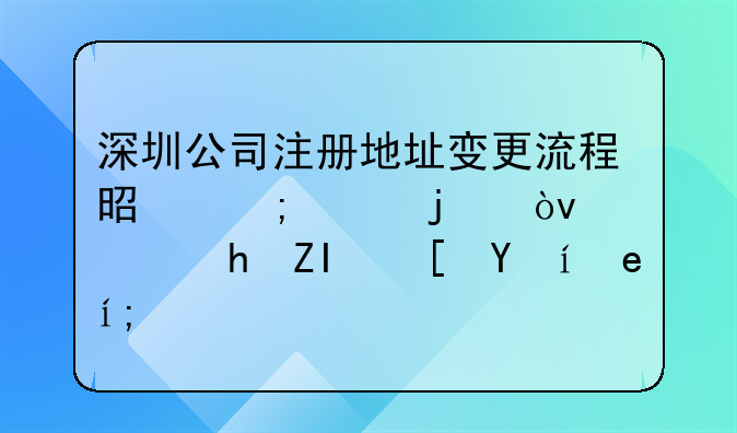 深圳公司注冊地址變更流程是怎樣的？需要多長時間？