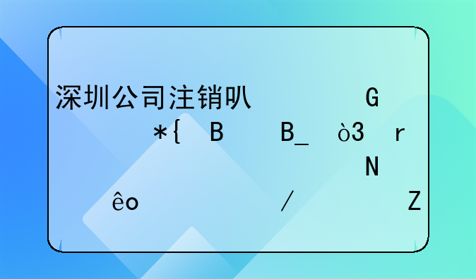 深圳公司注銷可以網(wǎng)上辦理嗎，需要準(zhǔn)備哪些流程資料