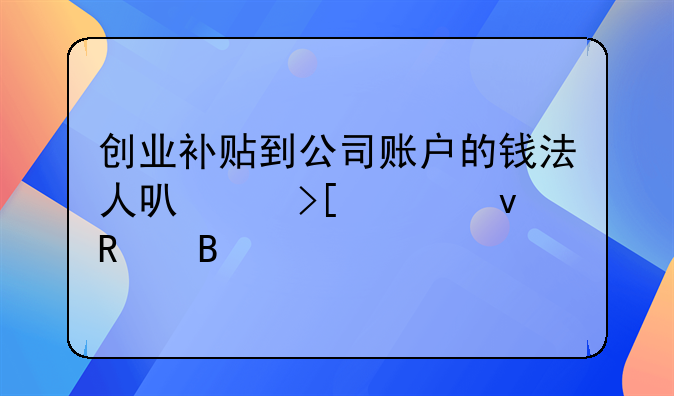 創(chuàng)業(yè)補貼到公司賬戶的錢法人可以取出來用嗎