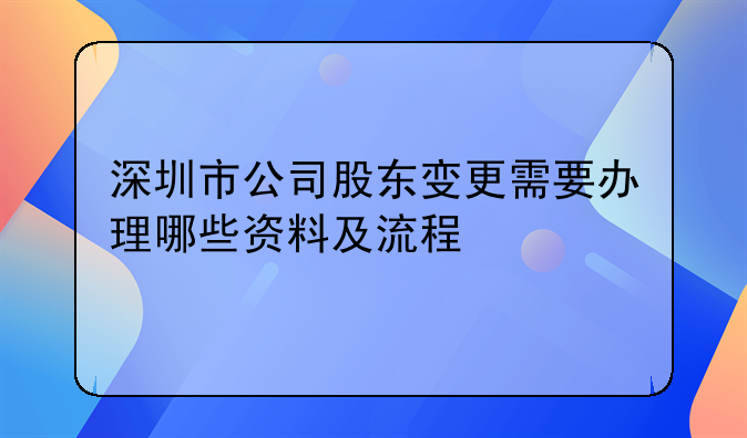 深圳市公司股東變更需要辦理哪些資料及流程