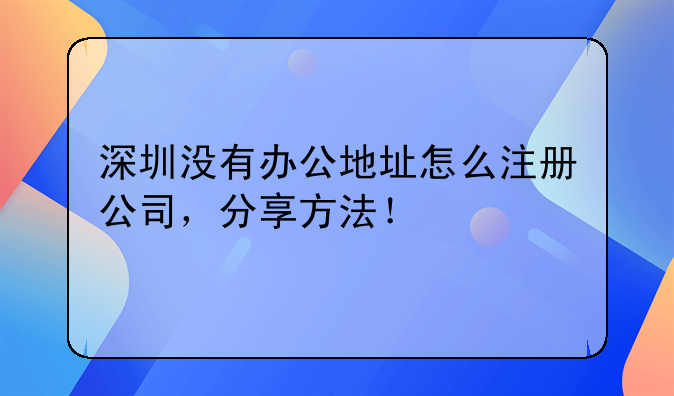 深圳沒有辦公地址怎么注冊公司，分享方法！