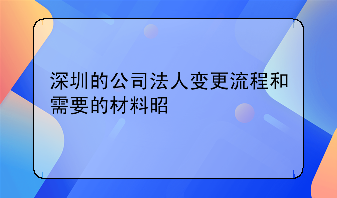 深圳的公司法人變更流程和需要的材料是什么