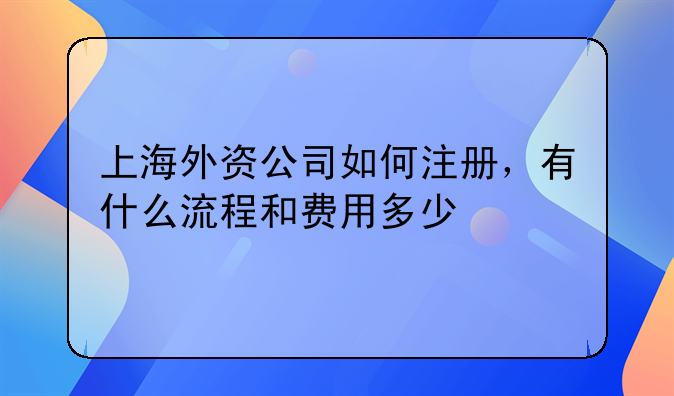 上海外資公司如何注冊(cè)，有什么流程和費(fèi)用多少