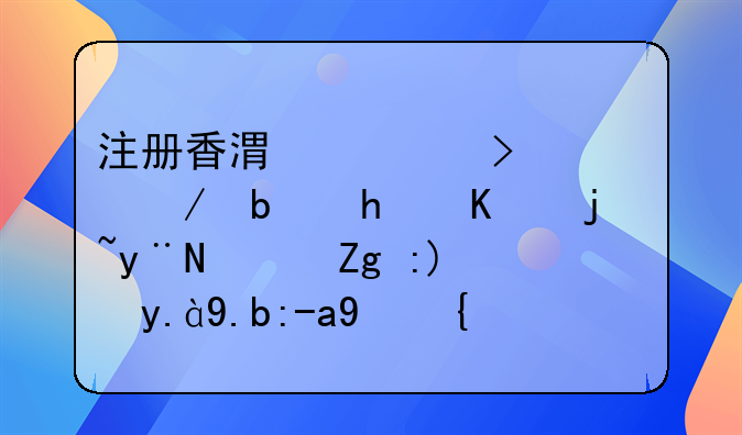 香港公司注冊需具備哪些條件以及相關的流程。香港注冊公司流程？需