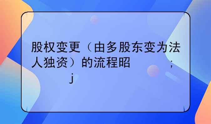 股權(quán)變更（由多股東變?yōu)榉ㄈ霜氋Y）的流程是怎樣的