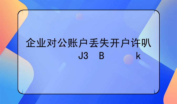 企業(yè)對公賬戶丟失開戶許可證和營業(yè)執(zhí)照怎么辦理銷戶？