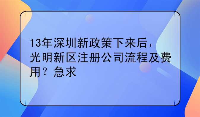 13年深圳新政策下來后，光明新區(qū)注冊公司流程及費用？急求