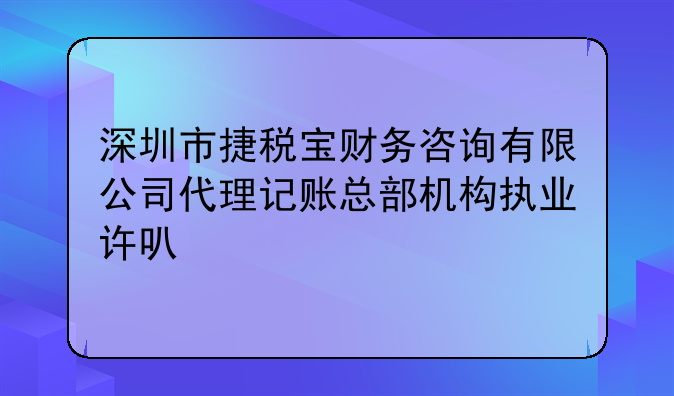 深圳市捷稅寶財務(wù)咨詢有限公司代理記賬總部機構(gòu)執(zhí)業(yè)許可公示