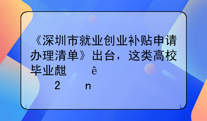 《深圳市就業(yè)創(chuàng)業(yè)補貼申請辦理清單》出臺，這類高校畢業(yè)生納入補貼