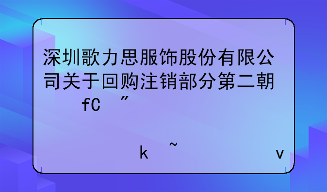 深圳歌力思服飾股份有限公司關(guān)于回購(gòu)注銷部分第二期限制性股票通知債權(quán)人的公告