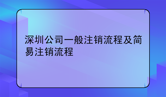 深圳公司一般注銷(xiāo)流程及簡(jiǎn)易注銷(xiāo)流程