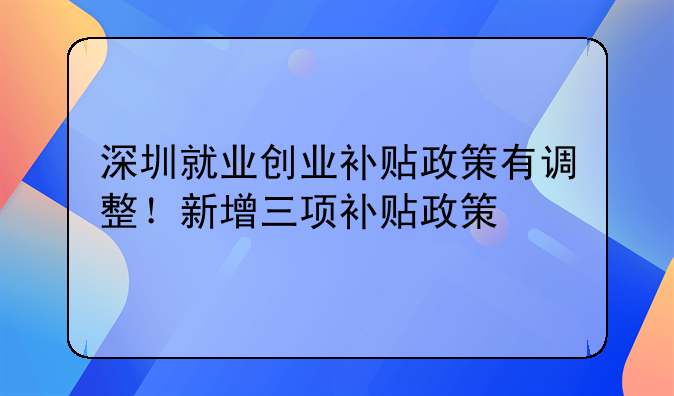 深圳就業(yè)創(chuàng)業(yè)補貼政策有調(diào)整！新增三項補貼政策